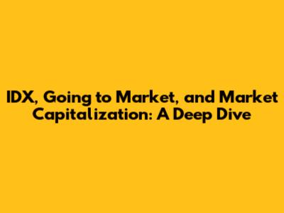 IDX, Going to Market, and Market Capitalization: A Deep Dive