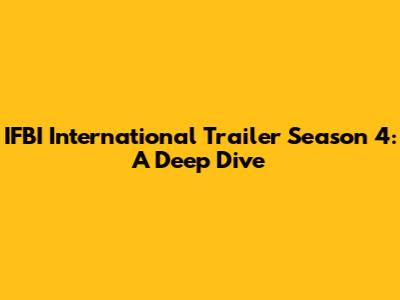 IFBI International Trailer Season 4: A Deep Dive