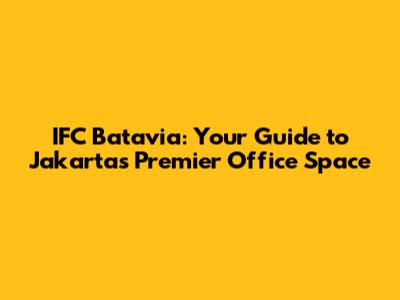 IFC Batavia: Your Guide to Jakarta's Premier Office Space