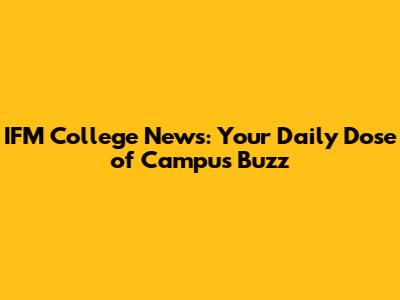 IFM College News: Your Daily Dose of Campus Buzz