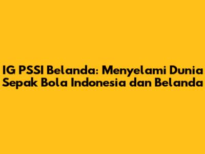 IG PSSI Belanda: Menyelami Dunia Sepak Bola Indonesia dan Belanda