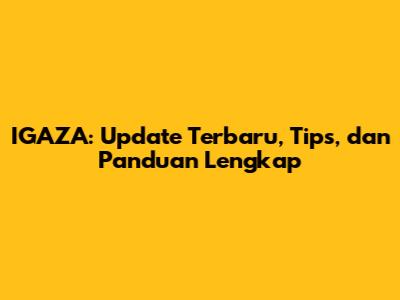 IGAZA: Update Terbaru, Tips, dan Panduan Lengkap