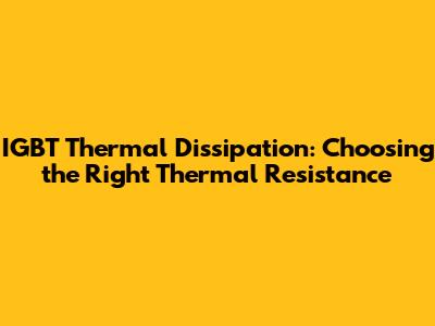 IGBT Thermal Dissipation: Choosing the Right Thermal Resistance