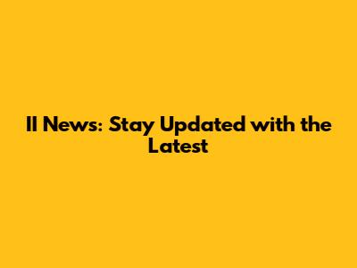 II News: Stay Updated with the Latest