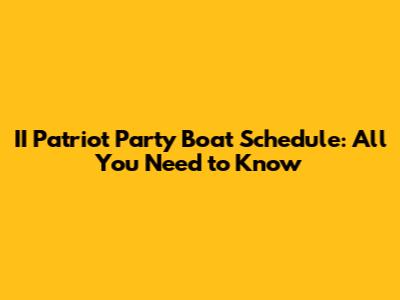 II Patriot Party Boat Schedule: All You Need to Know
