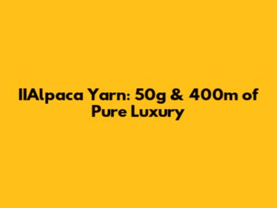 IIAlpaca Yarn: 50g & 400m of Pure Luxury
