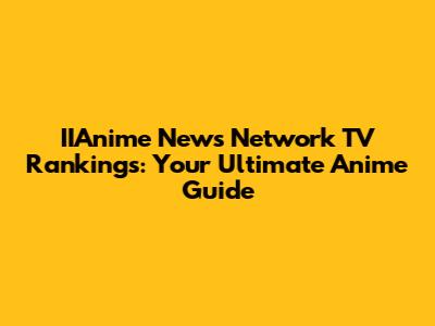 IIAnime News Network TV Rankings: Your Ultimate Anime Guide