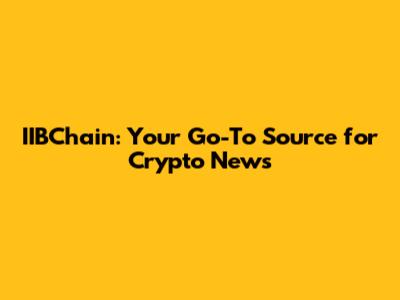 IIBChain: Your Go-To Source for Crypto News