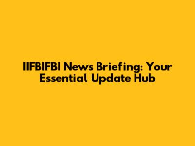 IIFBIFBI News Briefing: Your Essential Update Hub