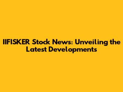 IIFISKER Stock News: Unveiling the Latest Developments