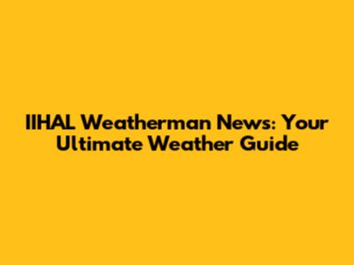 IIHAL Weatherman News: Your Ultimate Weather Guide