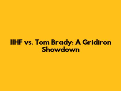 IIHF vs. Tom Brady: A Gridiron Showdown