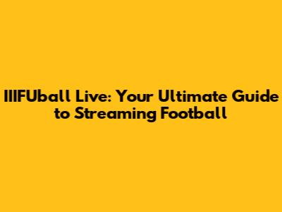 IIIFUball Live: Your Ultimate Guide to Streaming Football