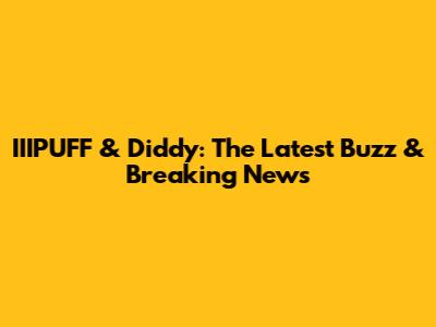 IIIPUFF & Diddy: The Latest Buzz & Breaking News