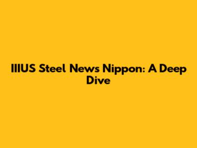 IIIUS Steel News Nippon: A Deep Dive