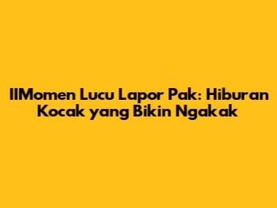 IIMomen Lucu Lapor Pak: Hiburan Kocak yang Bikin Ngakak