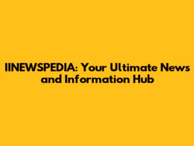 IINEWSPEDIA: Your Ultimate News and Information Hub