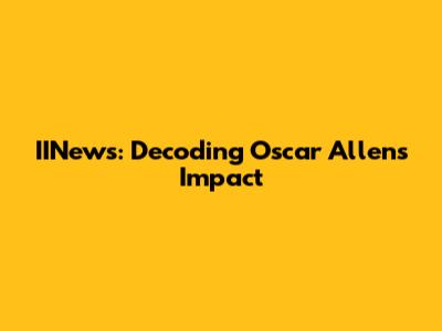 IINews: Decoding Oscar Allen's Impact