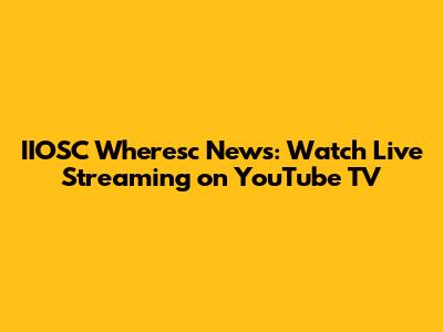 IIOSC Wheresc News: Watch Live Streaming on YouTube TV