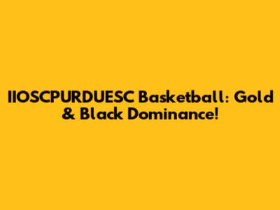 IIOSCPURDUESC Basketball: Gold & Black Dominance!