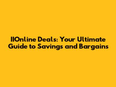 IIOnline Deals: Your Ultimate Guide to Savings and Bargains