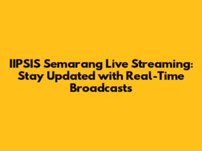 IIPSIS Semarang Live Streaming: Stay Updated with Real-Time Broadcasts