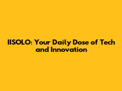 IISOLO: Your Daily Dose of Tech and Innovation