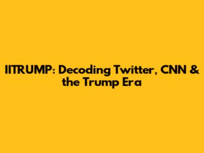 IITRUMP: Decoding Twitter, CNN & the Trump Era