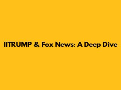 IITRUMP & Fox News: A Deep Dive