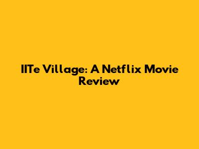 IITe Village: A Netflix Movie Review