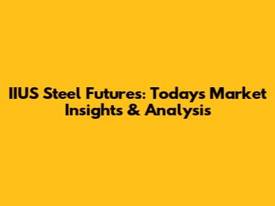 IIUS Steel Futures: Today's Market Insights & Analysis