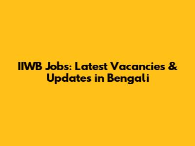 IIWB Jobs: Latest Vacancies & Updates in Bengali