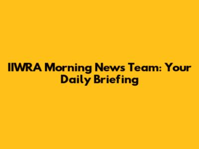 IIWRA Morning News Team: Your Daily Briefing
