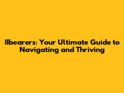 IIbearer's: Your Ultimate Guide to Navigating and Thriving