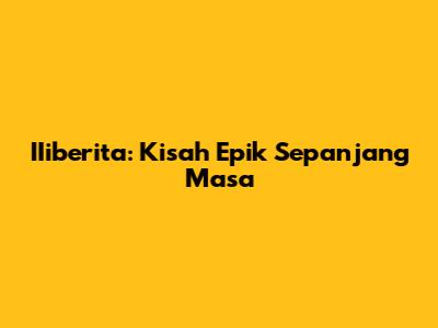 IIiberita: Kisah Epik Sepanjang Masa