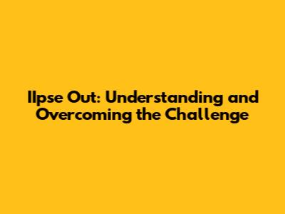 IIpse Out: Understanding and Overcoming the Challenge