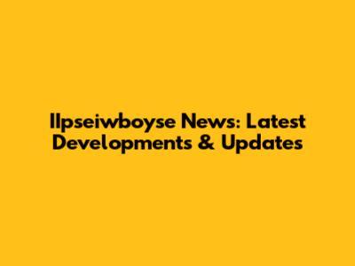 IIpseiwboyse News: Latest Developments & Updates