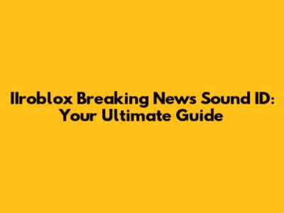 IIroblox Breaking News Sound ID: Your Ultimate Guide