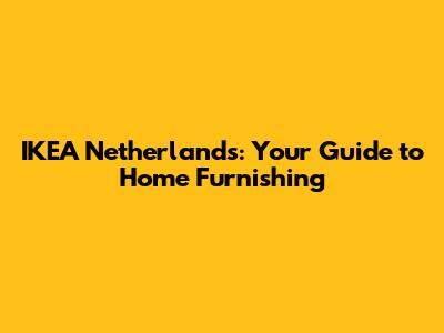 IKEA Netherlands: Your Guide to Home Furnishing