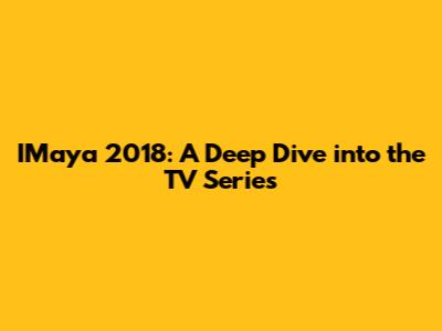 IMaya 2018: A Deep Dive into the TV Series