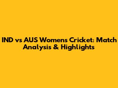 IND vs AUS Women's Cricket: Match Analysis & Highlights