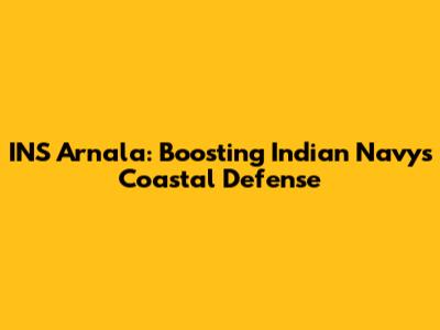 INS Arnala: Boosting Indian Navy's Coastal Defense