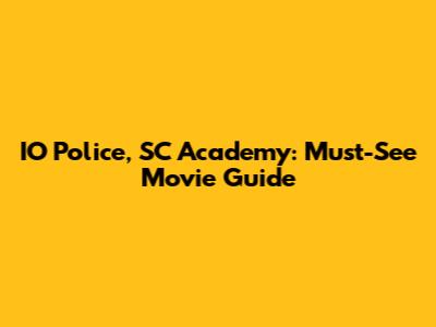 IO Police, SC Academy: Must-See Movie Guide