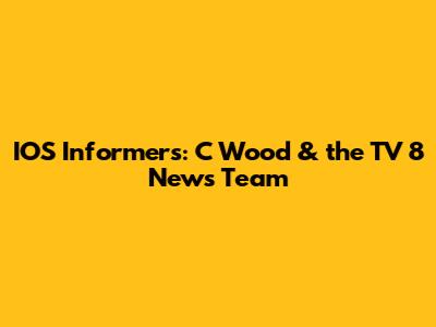 IOS Informers: C Wood & the TV 8 News Team