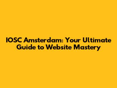 IOSC Amsterdam: Your Ultimate Guide to Website Mastery