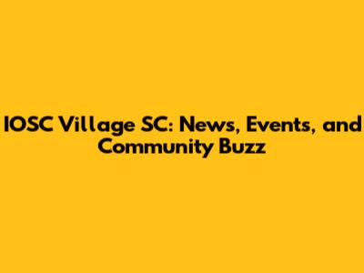 IOSC Village SC: News, Events, and Community Buzz