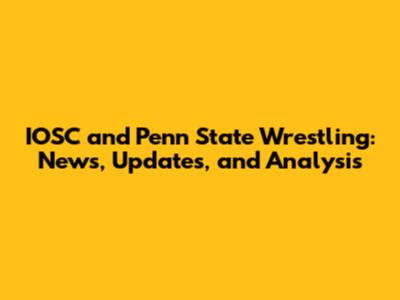 IOSC and Penn State Wrestling: News, Updates, and Analysis