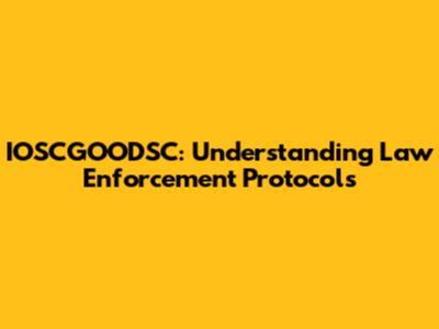 IOSCGOODSC: Understanding Law Enforcement Protocols