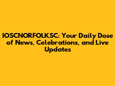 IOSCNORFOLKSC: Your Daily Dose of News, Celebrations, and Live Updates