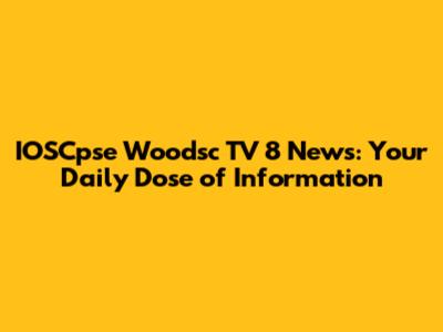 IOSCpse Woodsc TV 8 News: Your Daily Dose of Information